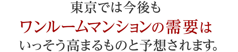 東京では今後もワンルームマンションの需要はいっそう高まるものと予想されます。