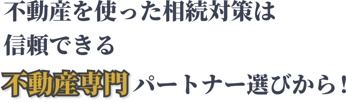 不動産を使った相続対策は信頼できる不動産専門パートナー選びから!