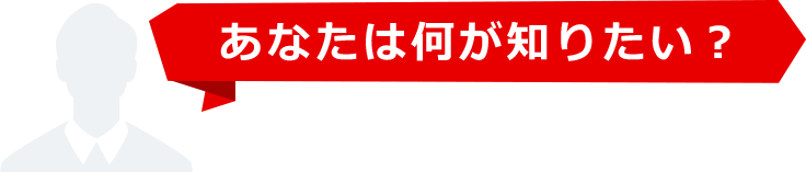 あなたは何が知りたい？