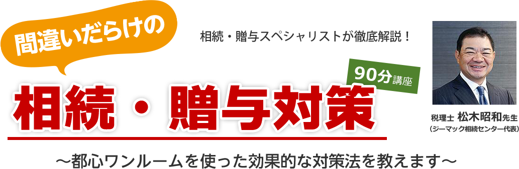 相続・贈与スペシャリストが徹底解説！間違いだらけの相続・贈与対策90分講座