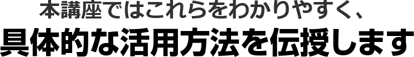 本講座ではこれらをわかりやすく、具体的な活⽤⽅法を伝授します